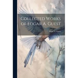 Collected Works of Edgar A. Guest -- Edgar A. Guest